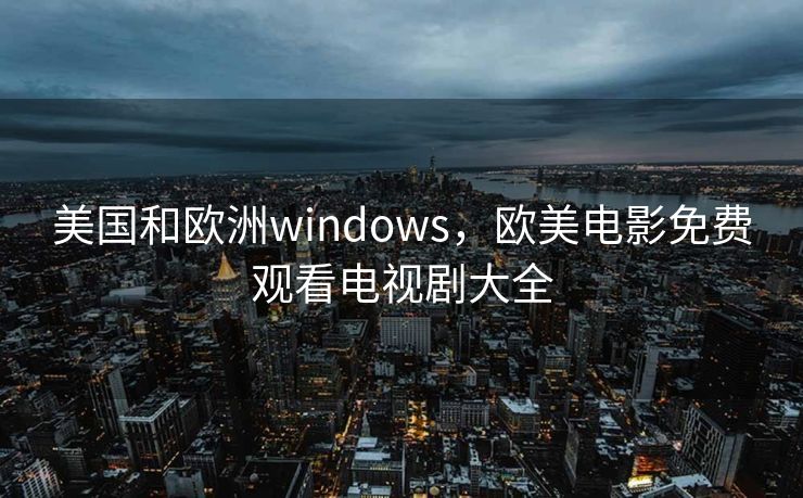 美国和欧洲windows，欧美电影免费观看电视剧大全