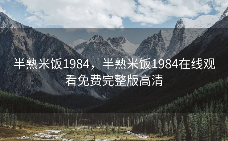半熟米饭1984，半熟米饭1984在线观看免费完整版高清
