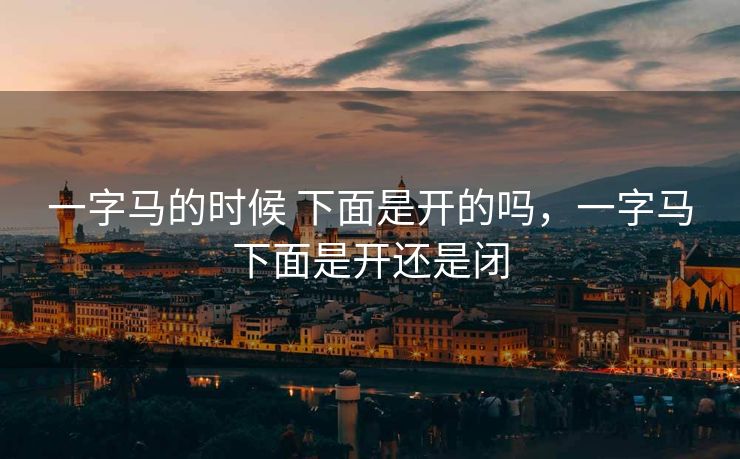 一字马的时候 下面是开的吗，一字马下面是开还是闭