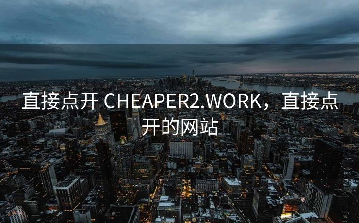 直接点开 CHEAPER2.WORK，直接点开的网站