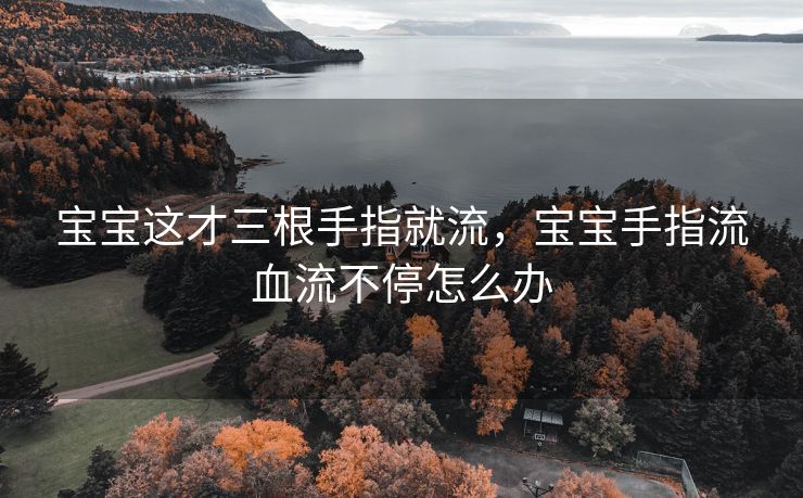 宝宝这才三根手指就流，宝宝手指流血流不停怎么办