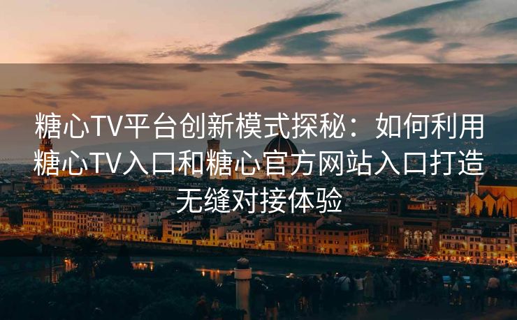 糖心TV平台创新模式探秘：如何利用糖心TV入口和糖心官方网站入口打造无缝对接体验