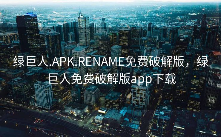 绿巨人.APK.RENAME免费破解版，绿巨人免费破解版app下载