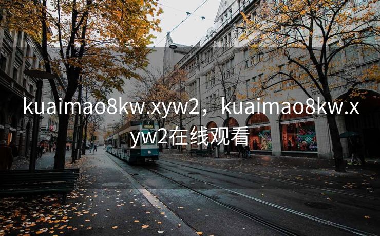 kuaimao8kw.xyw2，kuaimao8kw.xyw2在线观看