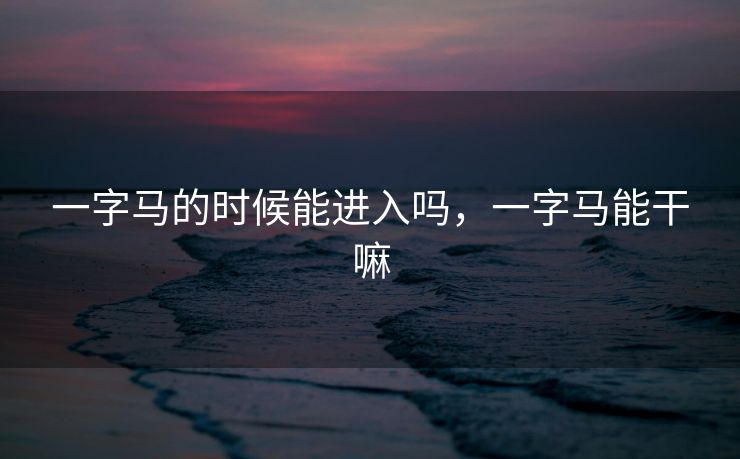 一字马的时候能进入吗，一字马能干嘛
